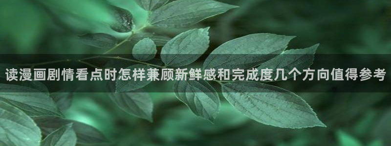 七七漫画玄幻漫画：读漫画剧情看点时怎样兼顾新鲜感和完成度几个方向值得参考