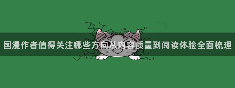 歪歪漫画漫画导航：国漫作者值得关注哪些方向从内容质量到阅读体验全面梳理