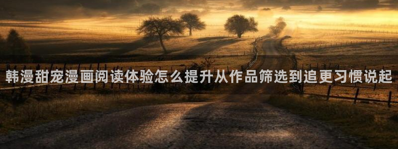 七七漫画入口:韩漫甜宠漫画阅读体验怎么提升从作品筛选到追更习惯说起