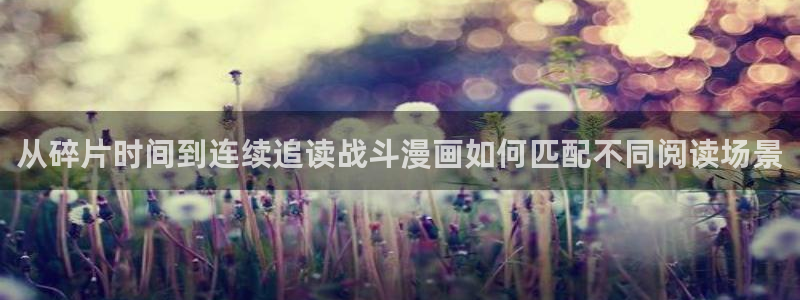 歪歪羞羞七七漫画入口：从碎片时间到连续追读战斗漫画如何匹配不同阅读场景
