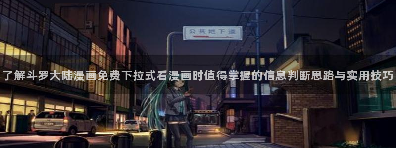 七七漫画今日更新：了解斗罗大陆漫画免费下拉式看漫画时值得掌握的信息判断思路与实用技巧