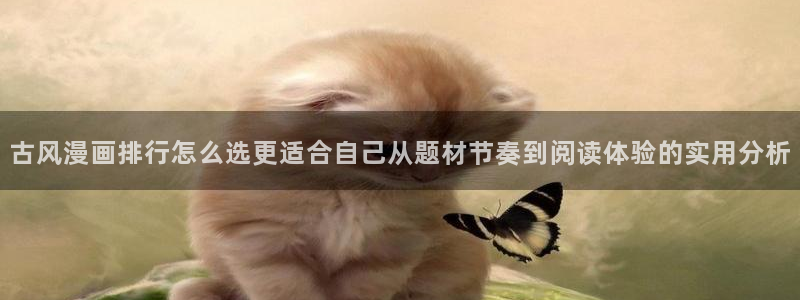 歪歪漫画漫画资讯:古风漫画排行怎么选更适合自己从题材节奏到阅读体验的实用分析