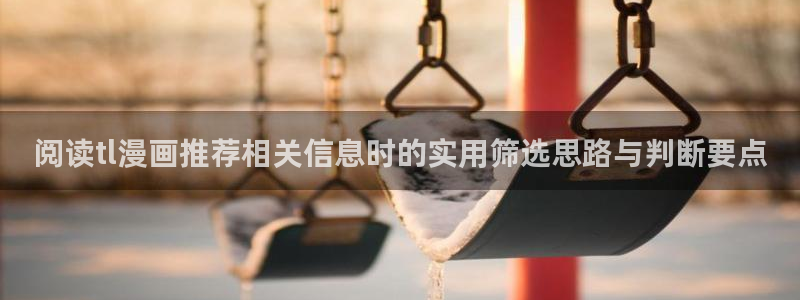七七漫画作品动态：阅读tl漫画推荐相关信息时的实用筛选思路与判断要点