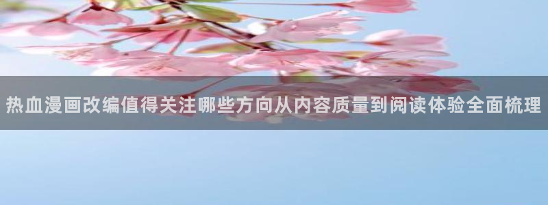 七七漫画排行榜：热血漫画改编值得关注哪些方向从内容质量到阅读体验全面梳理