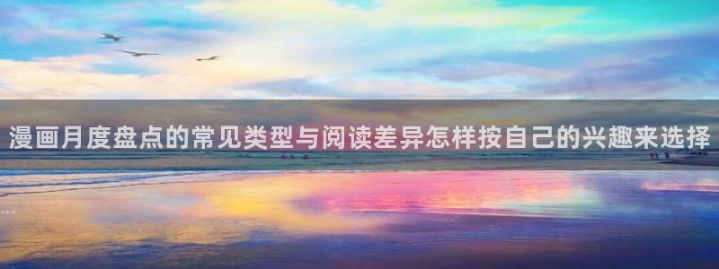 七七漫画人气排行榜：漫画月度盘点的常见类型与阅读差异怎样按自己的兴趣来选择