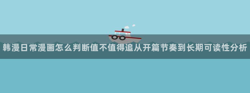歪歪漫画七七漫画漫画大全：韩漫日常漫画怎么判断值不值得追从开篇节奏到长期可读性分析