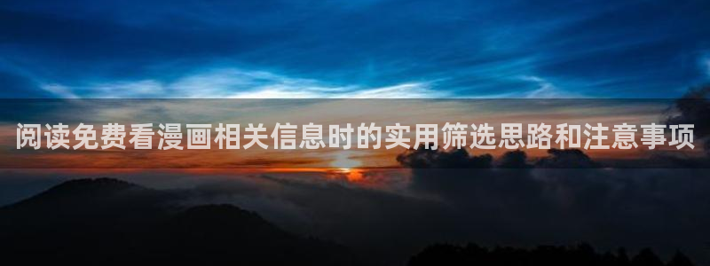 七七漫画漫画阅读入口：阅读免费看漫画相关信息时的实用筛选思路和注意事项