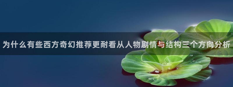 歪歪漫画最新作品：为什么有些西方奇幻推荐更耐看从人物剧情与结构三个方向分析