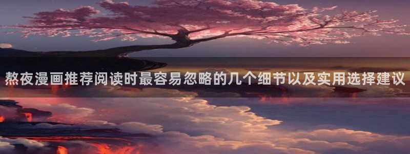 七七漫画漫画大全在线：熬夜漫画推荐阅读时最容易忽略的几个细节以及实用选择建议