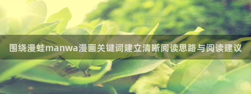 歪歪羞羞漫画阅读入口：围绕漫蛙manwa漫画关键词建立清晰阅读思路与阅读建议