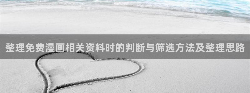 歪歪漫画在线阅读:整理免费漫画相关资料时的判断与筛选方法及整理思路