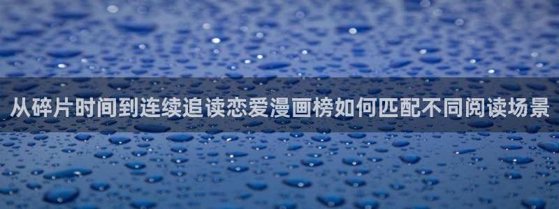 七七漫画热门榜单：从碎片时间到连续追读恋爱漫画榜如何匹配不同阅读场景