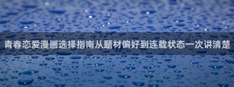 七七漫画漫画网站大全:青春恋爱漫画选择指南从题材偏好到连载状态一次讲清楚
