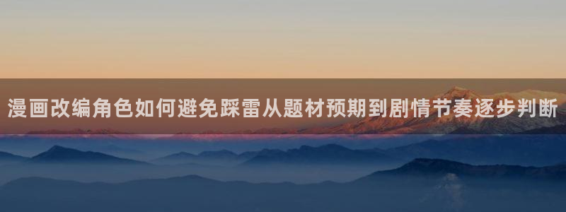七七漫画国漫：漫画改编角色如何避免踩雷从题材预期到剧情节奏逐步判断