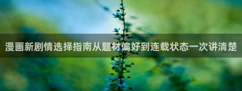 七七漫画漫画导航：漫画新剧情选择指南从题材偏好到连载状态一次讲清楚