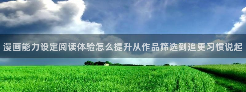 歪歪羞羞漫画入口七七漫画：漫画能力设定阅读体验怎么提升从作品筛选到追更习惯说起